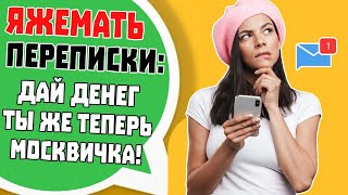 Яжемать Переписки: ДАЙ ДЕНЕГ ты же теперь МОСКВИЧКА!