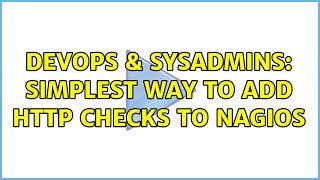 DevOps & SysAdmins: Simplest way to add http checks to Nagios (2 Solutions!!) Content