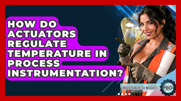 How Do Actuators Regulate Temperature In Process Instrumentation? - Industrial Tech Insights