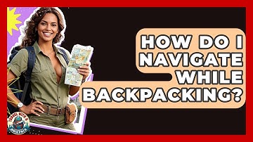 How Do I Navigate While Backpacking? - Travel With A Backpack