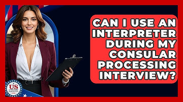 Can I Use An Interpreter During My Consular Processing Interview? - US Citizenship Immigration Guide