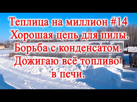 Теплица на миллион #14 Хорошая цепь для пилы.  Борьба с конденсатом.  Дожигаю всё топливо в печи.