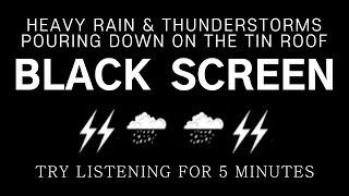 HEAVY RAIN & THUNDERSTORMS POURING DOWN ON THE TIN ROOF - Try Listening For 5 Minutes | Black Screen