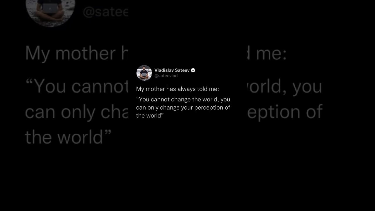 You cannot change the world, you can only change your perception of the world