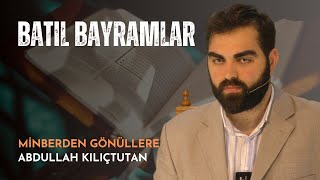 MİNBERDEN GÖNÜLLERE | BATIL BAYRAMLAR | ABDULLAH KILIÇTUTAN