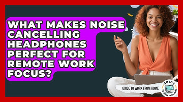 What Makes Noise Cancelling Headphones Perfect For Remote Work Focus? - Guide To Work From Home