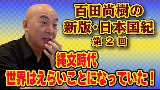 百田尚樹の新版・日本国紀　＃2　「縄文時代、世界はえらいことになっていた！」