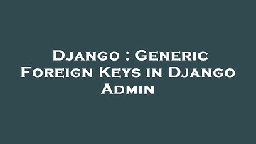 Django : Generic Foreign Keys in Django Admin