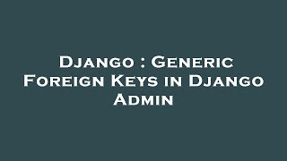 Django : Generic Foreign Keys in Django Admin