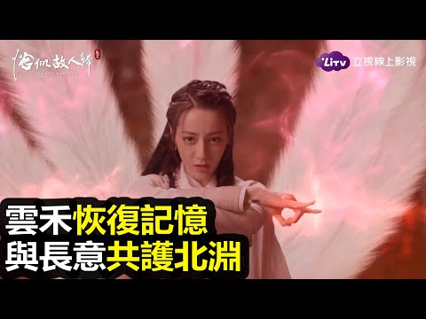 《恰似故人歸》雲禾恢復記憶，與長意攜手共護北淵｜陸劇推薦｜迪麗熱巴、任嘉倫｜LiTV 線上影視