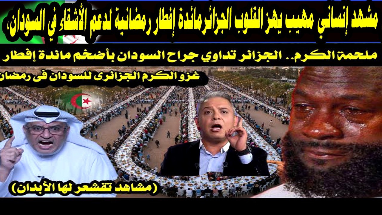 ملحمة الكرم   الجزائر تداوي جراح السودان بأضخم مائدة إفطار رمضانية  مشاهد تقشعر لها الأبدان