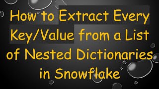 How to Extract Every Key/Value from a List of Nested Dictionaries in Snowflake