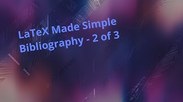 Bibliography - Part 2 of 3: LaTeX Made Simple