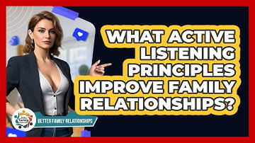 What Active Listening Principles Improve Family Relationships? - Better Family Relationships