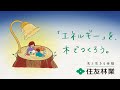 【住友林業】「未来を、木でつくろう。」~エネルギー篇~30秒
