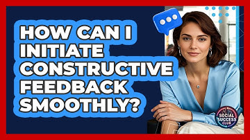 How Can I Initiate Constructive Feedback Smoothly? - Social Success Club
