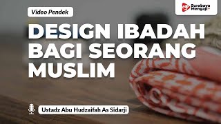 Design Ibadah Bagi Seorang Muslim - Ustadz Abu Hudzaifah As-Sidarji