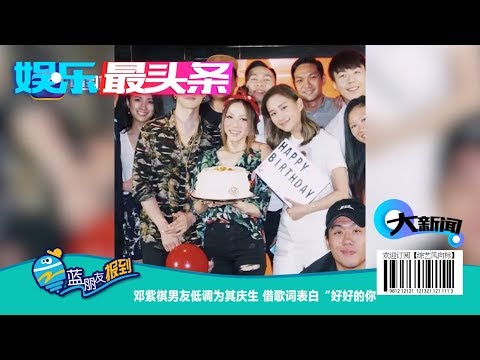 邓紫棋男友低调为其庆生 借歌词表白“好好的你” 【综艺风向标】
