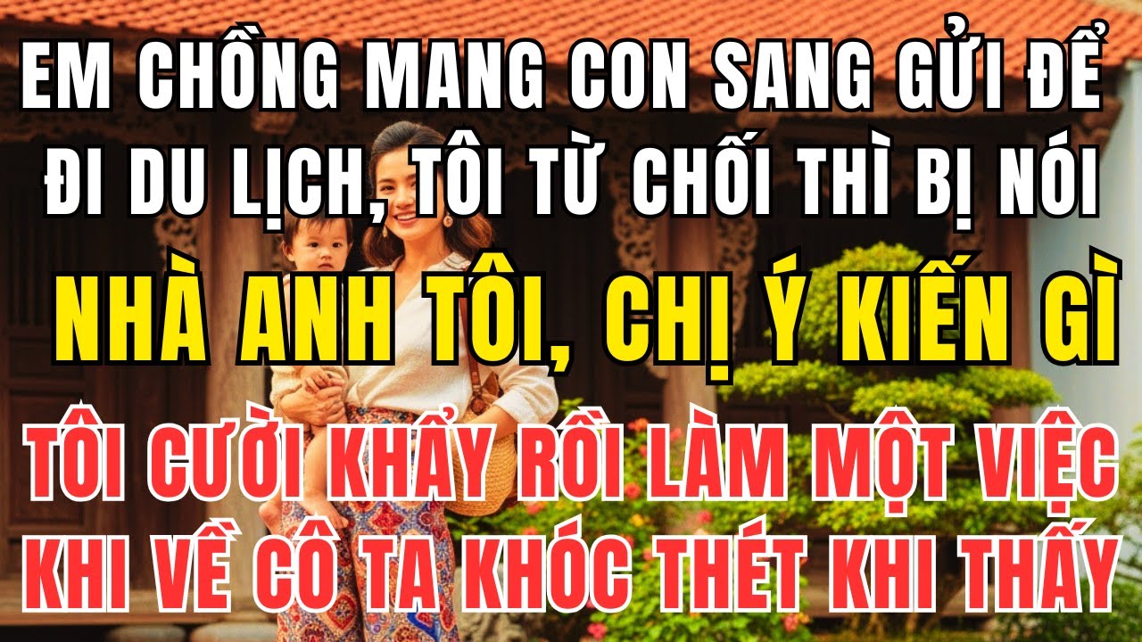 Em Chồng Vác Va Li Bỏ Con Lại Trước Cửa – 3 Ngày Sau Tôi Làm Một Việc Khiến Nó Khóc Không Ra Tiếng