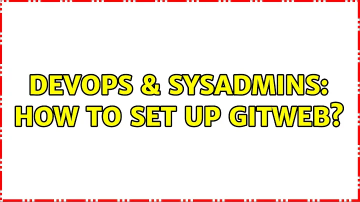 DevOps & SysAdmins: How to set up Gitweb? (2 Solutions!!)