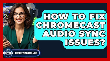 How To Fix Chromecast Audio Sync Issues? - NextGen Viewing and Audio