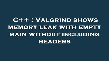 C++ : Valgrind shows memory leak with empty main without including headers