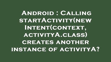 Android : Calling startActivity(new Intent(context, activityA.class) creates another instance of act