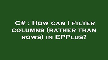 C# : How can I filter columns (rather than rows) in EPPlus?