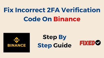Fix Incorrect 2FA Verification Code On Binance: Step-By-Step Solutions