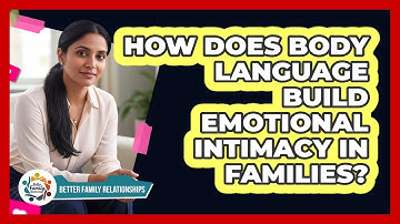 How Does Body Language Build Emotional Intimacy In Families? - Better Family Relationships
