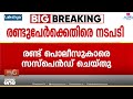 കണ്ണൂരിൽ കോൺഗ്രസ് നേതാവിനെ മർദിച്ച രണ്ട് പൊലീസുകാരെ സസ്പെൻഡ് ചെയ്തു....