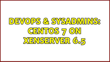 DevOps & SysAdmins: CentOS 7 on XenServer 6.5 (2 Solutions!!)