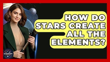 How Do Stars Create All The Elements? - Astronomy Made Simple