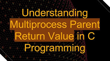 Understanding Multiprocess Parent Return Value in C Programming