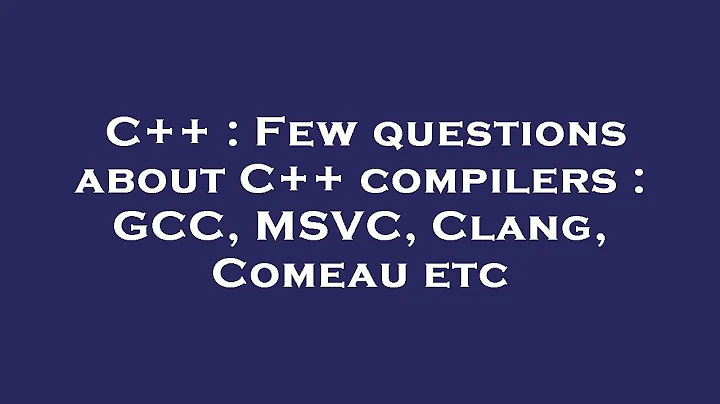 C++ : Few questions about C++ compilers : GCC, MSVC, Clang, Comeau etc