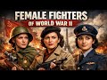 The Untold Stories of Women Fighters in World War II