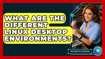 What Are The Different Linux Desktop Environments? - Your Computer Companion
