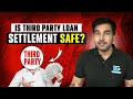 क्या Third Party से Loan Settlement करवाना चाहिए | Beware of Third Party Loan Settlement Parties