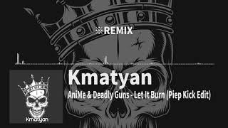 AniMe & Deadly Guns - Let It Burn (Kmatyan Piep Kick Edit)