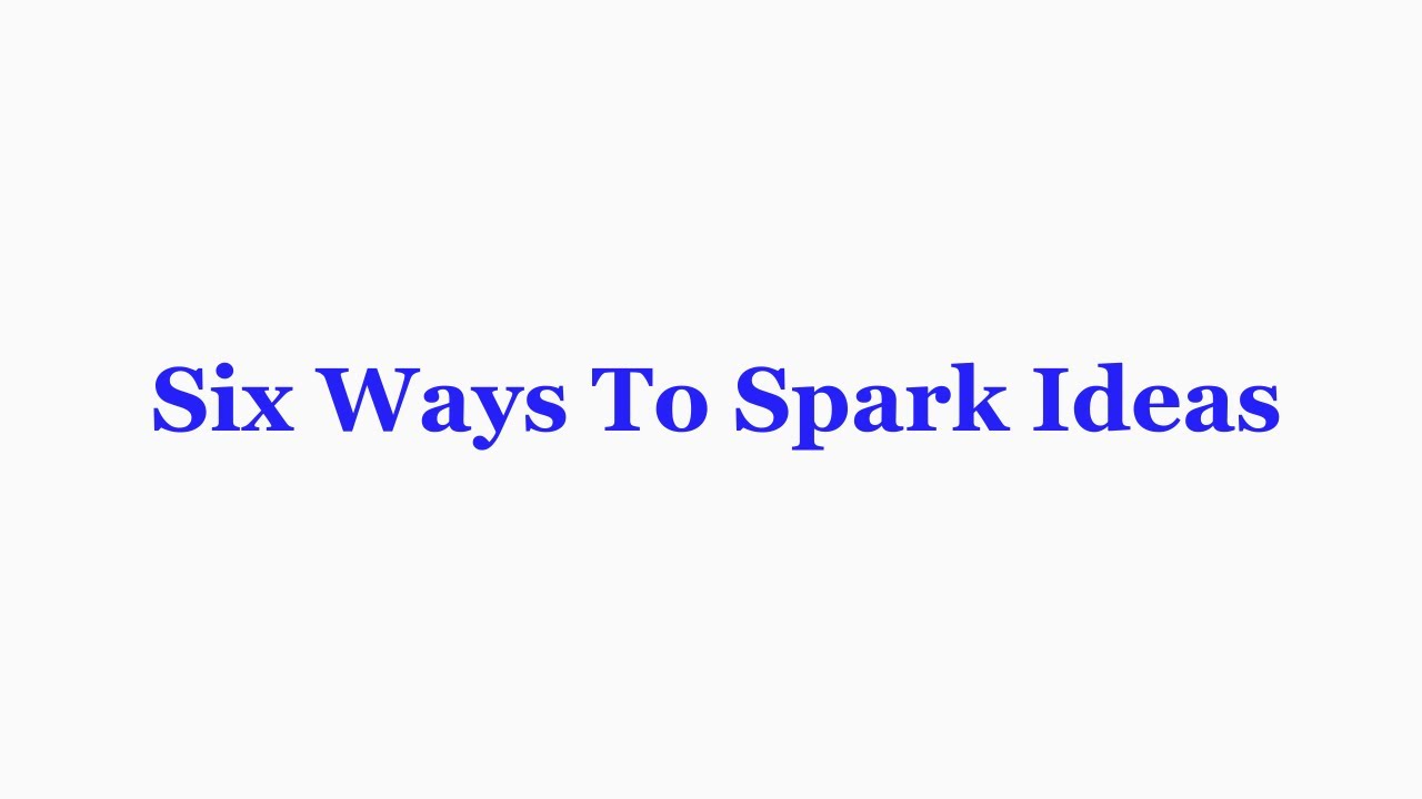 Six Ways To Spark Ideas