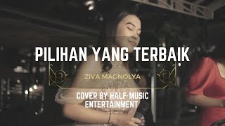 PILIHAN YANG TERBAIK  - ZIVA MAGNOLYA  (COVER BY HALF MUSIC ENTERTAINMENT)