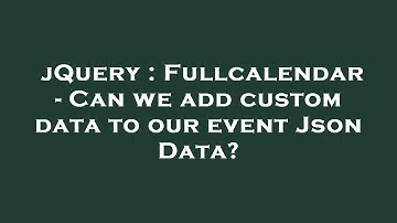 jQuery : Fullcalendar - Can we add custom data to our event Json Data?