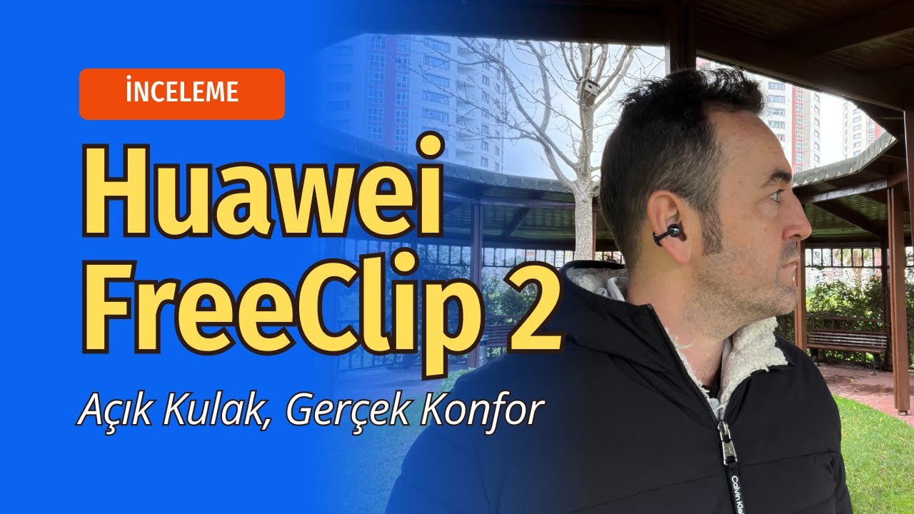 Huawei FreeClip 2: Açık Kulak Tasarımında Konfor ve Ses Dengesi Ne Kadar İyi?
