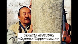 МҰХТАР МАҒАУИН 'СКРИПКА БІЗДЕН ШЫҚҚАН'