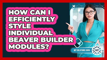 How Can I Efficiently Style Individual Beaver Builder Modules? - WP Solutions Guru
