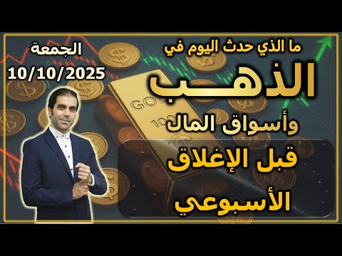 قبل الإغلاق الأسبوعي ما الذي حدث اليوم في الذهب و اسواق المال الجمعة 10 10 2025