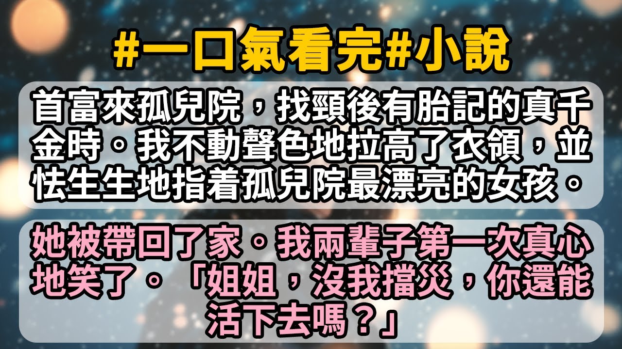 首富來孤兒院，找頸後有胎記的真千金時。我不動聲色地拉高了衣領，並怯生生地指着孤兒院最漂亮的女孩。她被帶回了家。我兩輩子第一次真心地笑了。「姐姐，沒我擋災，你還能活下去嗎？」
