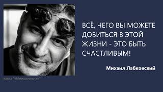 ВСЁ, ЧЕГО ВЫ МОЖЕТЕ ДОБИТЬСЯ В ЭТОЙ ЖИЗНИ - ЭТО БЫТЬ СЧАСТЛИВЫМ! Михаил Лабковский