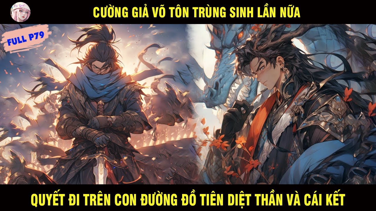 FULL P79: CƯỜNG GIẢ VÕ TÔN TRÙNG SINH LẦN NỮA QUYẾT ĐI TRÊN CON ĐƯỜNG ĐỒ TIÊN DIỆT THẦN VÀ CÁI KẾT