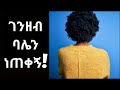 የገዛ ገንዘባችን ባሌን ነጠቀኝ Yegeza Genzebachin Balen Netekegn የፍቅርታሪክ ትዳር የፍቅርቀጠሮ 